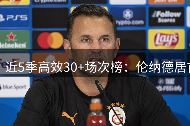近5季高效30+场次榜：伦纳德居首 约基奇紧随其后