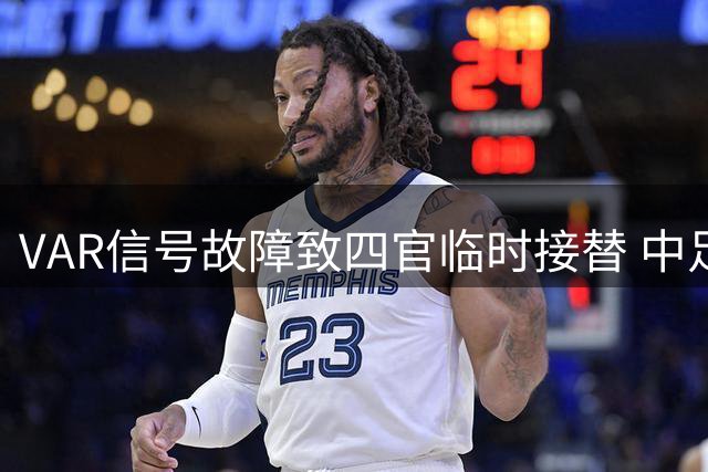 VAR信号故障致四官临时接替 中足联致歉并承诺整改